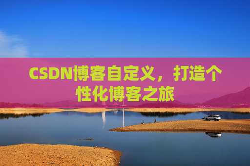 CSDN博客自定义，打造个性化博客之旅