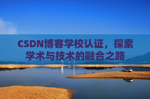 CSDN博客学校认证，探索学术与技术的融合之路