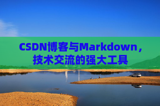 CSDN博客与Markdown，技术交流的强大工具