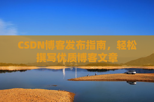 CSDN博客发布指南，轻松撰写优质博客文章