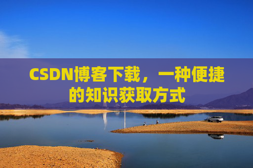 CSDN博客下载，一种便捷的知识获取方式
