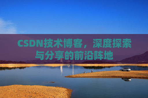 CSDN技术博客，深度探索与分享的前沿阵地